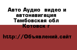 Авто Аудио, видео и автонавигация. Тамбовская обл.,Котовск г.